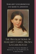 The Recollections of Margaret Cabell Brown Loughborough: A Southern Woman's Memories of Richmond, VA and Washington, DC in the Civil War