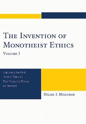 The Invention of Monotheist Ethics: Exploring the First Book of Samuel - Hillel I. Millgram - cover