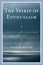 The Spirit of Enthusiasm: A History of the Catholic Charismatic Renewal, 1967-2000