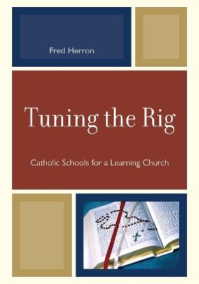 Tuning the Rig: Catholic Schools for a Learning Church - Fred Herron - cover