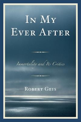 In My Ever After: Immortality and Its Critics - Robert Geis - cover