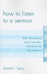 How to Listen to a Sermon: With 'Honoring the Gospel' and Other Homilies for the Sake of Heaven - Donald L. Berry - cover
