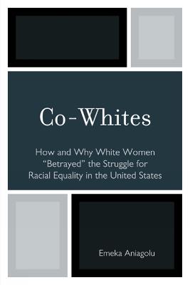 Co-Whites: How and Why White Women 'Betrayed' the Struggle for Racial Equality in the United States - Emeka Aniagolu - cover