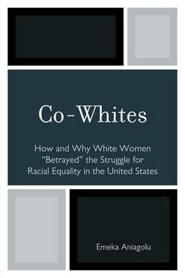 Co-Whites: How and Why White Women 'Betrayed' the Struggle for Racial Equality in the United States - Emeka Aniagolu - cover