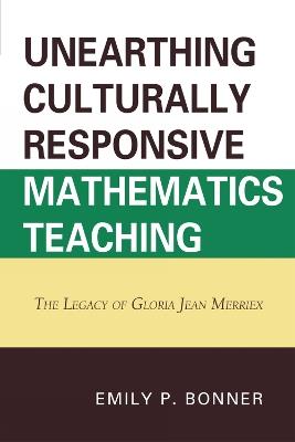 Unearthing Culturally Responsive Mathematics Teaching: The Legacy of Gloria Jean Merriex - Emily P. Bonner - cover