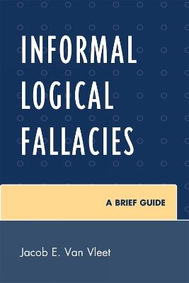 Informal Logical Fallacies: A Brief Guide - Jacob E. Van Vleet - cover