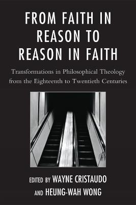 From Faith in Reason to Reason in Faith: Transformations in Philosophical Theology from the Eighteenth to Twentieth Centuries - cover
