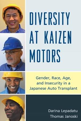 Diversity at Kaizen Motors: Gender, Race, Age, and Insecurity in a Japanese Auto Transplant - Darina Lepadatu,Thomas Janoski - cover