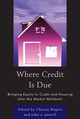 Where Credit is Due: Bringing Equity to Credit and Housing After the Market Meltdown - John Powell,Christy Rogers - cover