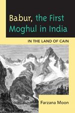 Babur, The First Moghul in India: In the Land of Cain