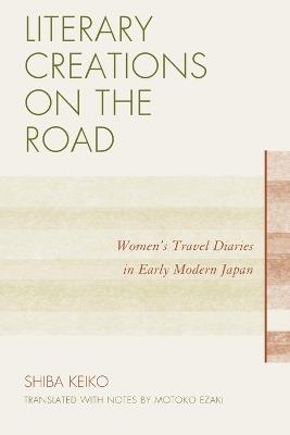 Literary Creations on the Road: Women's Travel Diaries in Early Modern Japan - Keiko Shiba - cover