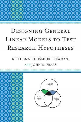 Designing General Linear Models to Test Research Hypotheses - Keith McNeil,Isadore Newman,John W. Fraas - cover