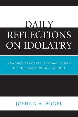 Daily Reflections on Idolatry: Reading Tractate Avodah Zarah of the Babylonian Talmud - Joshua A. Fogel - cover