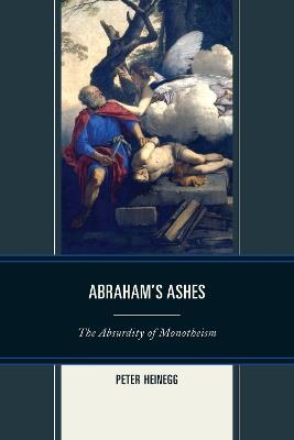 Abraham's Ashes: The Absurdity of Monotheism - Peter Heinegg - cover