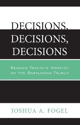 Decisions, Decisions, Decisions: Reading Tractate Horayot of the Babylonian Talmud - Joshua A. Fogel - cover