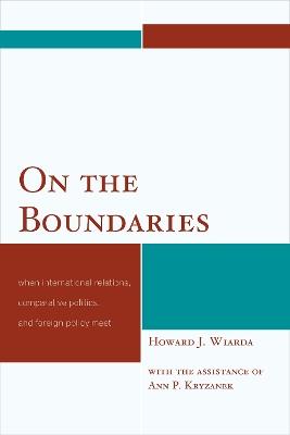 On the Boundaries: When International Relations, Comparative Politics, and Foreign Policy Meet - Howard J. Wiarda - cover