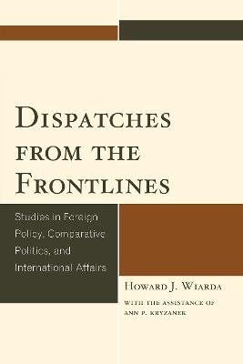 Dispatches from the Frontlines: Studies in Foreign Policy, Comparative Politics, and International Affairs - Howard J. Wiarda - cover