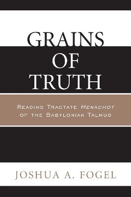 Grains of Truth: Reading Tractate Menachot of the Babylonian Talmud - Joshua A. Fogel - cover