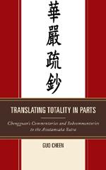 Translating Totality in Parts: Chengguan’s Commentaries and Subcommentaries to the Avatamska Sutra