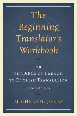 The Beginning Translator’s Workbook: or the ABCs of French to English Translation - Michele H. Jones - cover