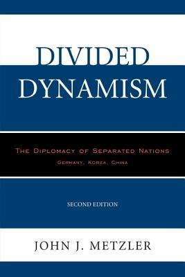 Divided Dynamism: The Diplomacy of Separated Nations: Germany, Korea, China - John J. Metzler - cover