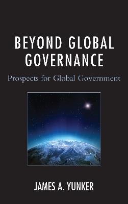 Beyond Global Governance: Prospects for Global Government - James A. Yunker - cover