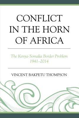 Conflict in the Horn of Africa: The Kenya-Somalia Border Problem 1941-2014 - Vincent Bakpetu Thompson - cover
