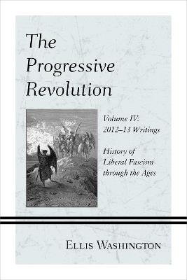 The Progressive Revolution: History of Liberal Fascism through the Ages, Vol. IV: 2012-13 Writings - Ellis Washington - cover