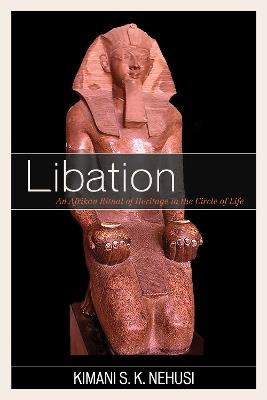 Libation: An Afrikan Ritual of Heritage in the Circle of Life - Kimani S. K. Nehusi - cover