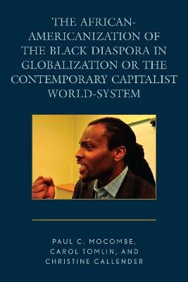 The African-Americanization of the Black Diaspora in Globalization or the Contemporary Capitalist World-System - Paul C. Mocombe,Carol Tomlin,Christine Callender - cover