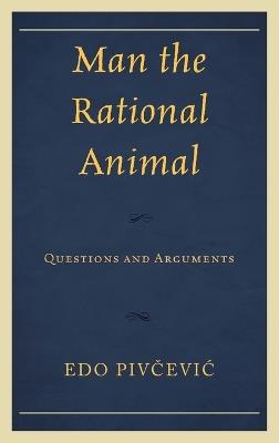 Man the Rational Animal: Questions and Arguments - Edo Pivcevic - cover