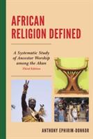 African Religion Defined: A Systematic Study of Ancestor Worship Among the Akan - Anthony Ephirim-Donkor - cover