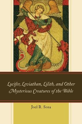 Lucifer, Leviathan, Lilith, and other Mysterious Creatures of the Bible - Joel R. Soza - cover