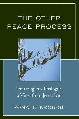 The Other Peace Process: Interreligious Dialogue, a View from Jerusalem - Ronald Kronish - cover