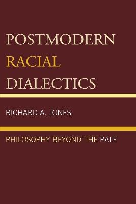 Postmodern Racial Dialectics: Philosophy Beyond the Pale - Richard A. Jones - cover