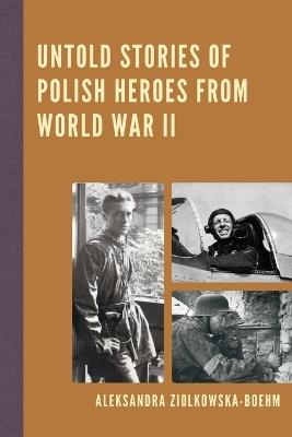 Untold Stories of Polish Heroes from World War II - Aleksandra Ziólkowska-Boehm - cover