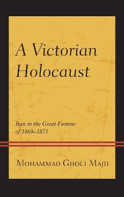 A Victorian Holocaust: Iran in the Great Famine of 1869–1873 - Mohammad Gholi Majd - cover