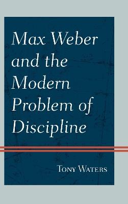 Max Weber and the Modern Problem of Discipline - Tony Waters - cover