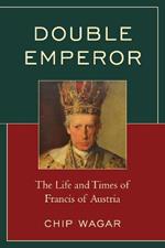 Double Emperor: The Life and Times of Francis of Austria