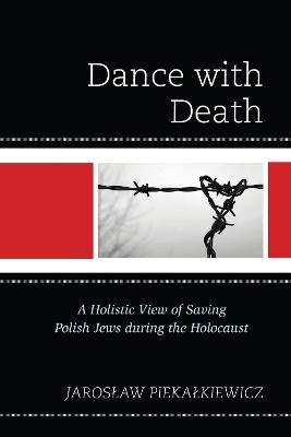 Dance with Death: A Holistic View of Saving Polish Jews during the Holocaust - Jaroslaw Piekalkiewicz - cover