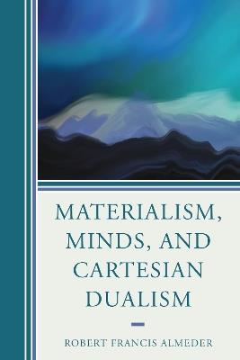 Materialism, Minds, and Cartesian Dualism - Robert Francis Almeder - cover