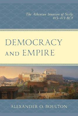 Democracy and Empire: The Athenian Invasion of Sicily, 415-413 BCE - Alexander O. Boulton - cover
