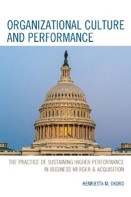 Organizational Culture and Performance: The Practice of Sustaining Higher Performance in Business Merger & Acquisition - Henrietta M. Okoro - cover