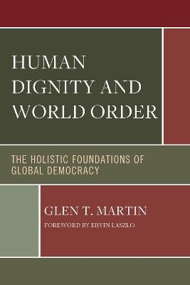 Human Dignity and World Order: The Holistic Foundations of Global Democracy - Glen T. Martin - cover