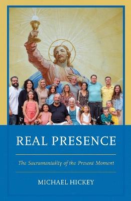 Real Presence: The Sacramentality of the Present Moment - Michael Hickey - cover