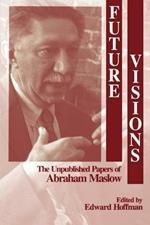 Future Visions: The Unpublished Papers of Abraham Maslow