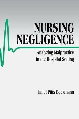 Nursing Negligence: Analyzing Malpractice in the Hospital Setting - Janet Pitts Beckmann - cover