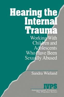 Hearing the Internal Trauma: Working with Children and Adolescents Who Have Been Sexually Abused - Stacy Wieland - cover