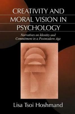 Creativity and Moral Vision in Psychology: Narratives on Identity and Commitment in a Postmodern Age - Lisa Tsoi Hoshmand - cover