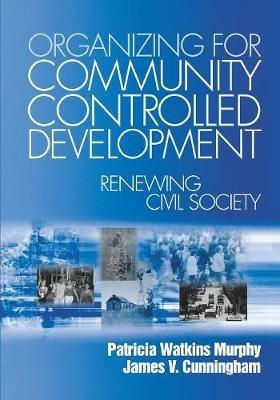 Organizing for Community Controlled Development: Renewing Civil Society - Patricia Watkins Murphy,James V. Cunningham - cover